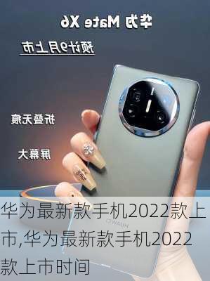 华为最新款手机2022款上市,华为最新款手机2022款上市时间