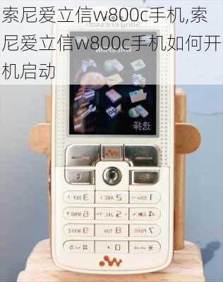 索尼爱立信w800c手机,索尼爱立信w800c手机如何开机启动