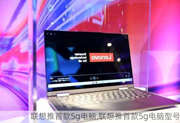 联想推首款5g电脑,联想推首款5g电脑型号