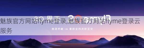 魅族官方网站flyme登录,魅族官方网站flyme登录云服务