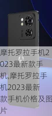 摩托罗拉手机2023最新款手机,摩托罗拉手机2023最新款手机价格及图片