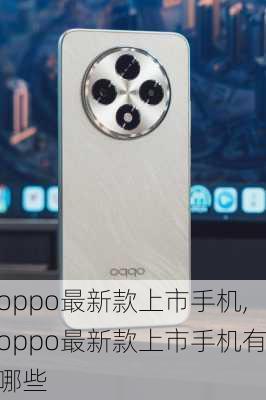 oppo最新款上市手机,oppo最新款上市手机有哪些