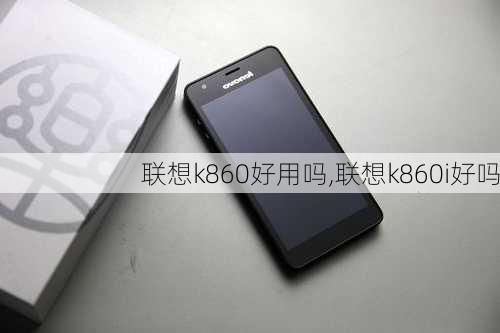 联想k860好用吗,联想k860i好吗