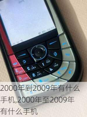 2000年到2009年有什么手机,2000年至2009年有什么手机