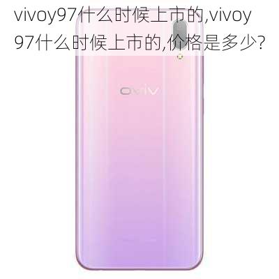 vivoy97什么时候上市的,vivoy97什么时候上市的,价格是多少?