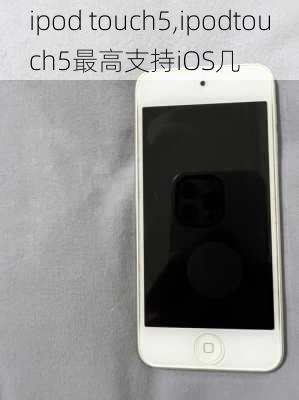 ipod touch5,ipodtouch5最高支持iOS几