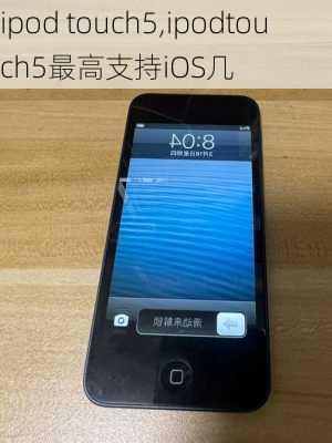 ipod touch5,ipodtouch5最高支持iOS几