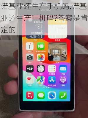 诺基亚还生产手机吗,诺基亚还生产手机吗?答案是肯定的