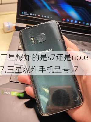 三星爆炸的是s7还是note7,三星爆炸手机型号s7