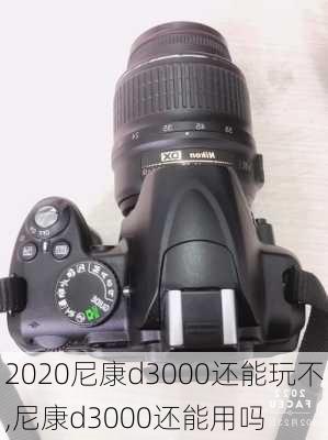 2020尼康d3000还能玩不,尼康d3000还能用吗