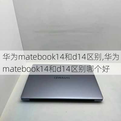 华为matebook14和d14区别,华为matebook14和d14区别哪个好