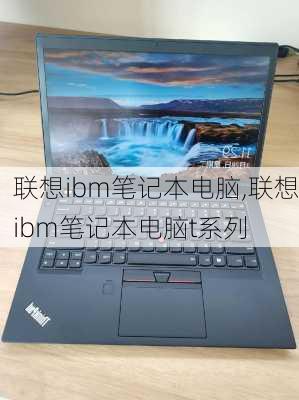 联想ibm笔记本电脑,联想ibm笔记本电脑t系列