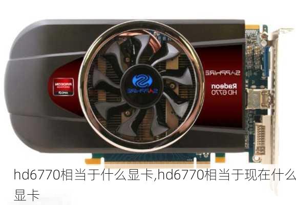 hd6770相当于什么显卡,hd6770相当于现在什么显卡