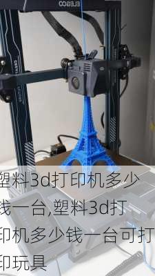 塑料3d打印机多少钱一台,塑料3d打印机多少钱一台可打印玩具