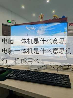 电脑一体机是什么意思,电脑一体机是什么意思没有主机能用么